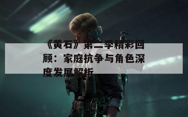 《黄石》第二季精彩回顾：家庭抗争与角色深度发展解析