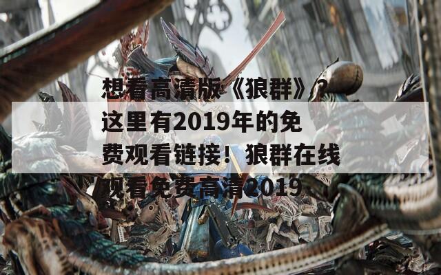 想看高清版《狼群》？这里有2019年的免费观看链接！狼群在线观看免费高清2019