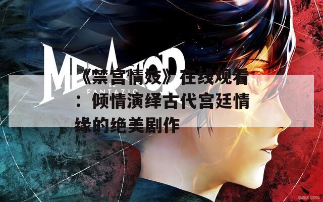 《禁宫情妓》在线观看：倾情演绎古代宫廷情缘的绝美剧作