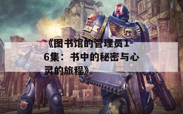 《图书馆的管理员1-6集：书中的秘密与心灵的旅程》