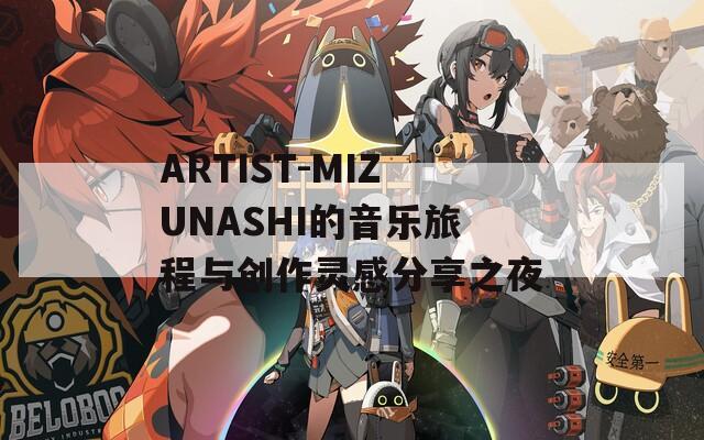 ARTIST-MIZUNASHI的音乐旅程与创作灵感分享之夜