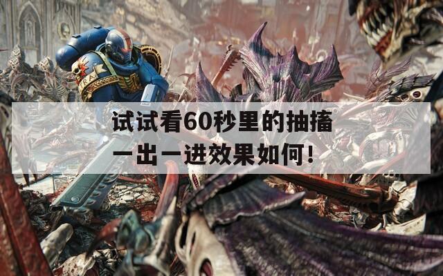 试试看60秒里的抽搐一出一进效果如何！