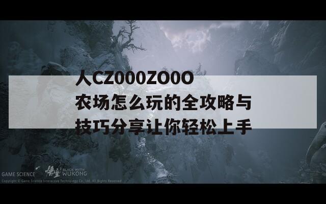 人CZ000ZO0O农场怎么玩的全攻略与技巧分享让你轻松上手