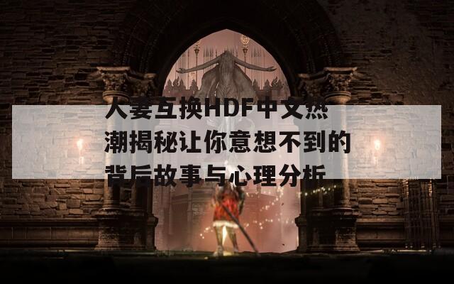 人妻互换HDF中文热潮揭秘让你意想不到的背后故事与心理分析