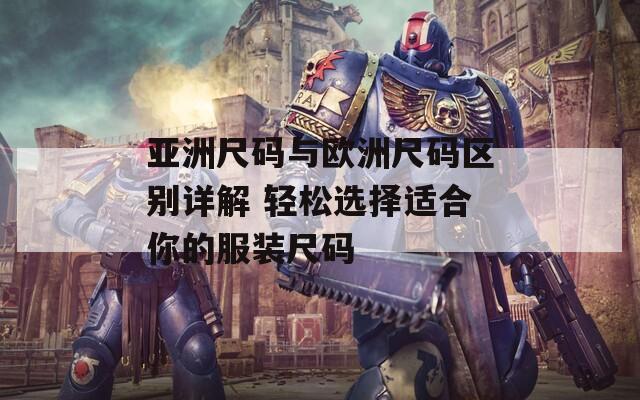 亚洲尺码与欧洲尺码区别详解 轻松选择适合你的服装尺码