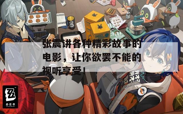 张震讲各种精彩故事的电影，让你欲罢不能的视听享受！
