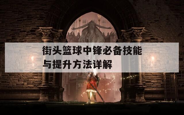 街头篮球中锋必备技能与提升方法详解