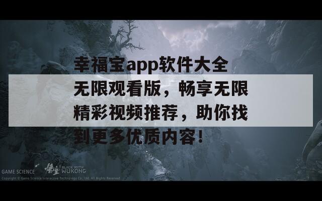 幸福宝app软件大全无限观看版，畅享无限精彩视频推荐，助你找到更多优质内容！