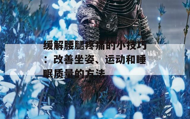 缓解腰腿疼痛的小技巧：改善坐姿、运动和睡眠质量的方法