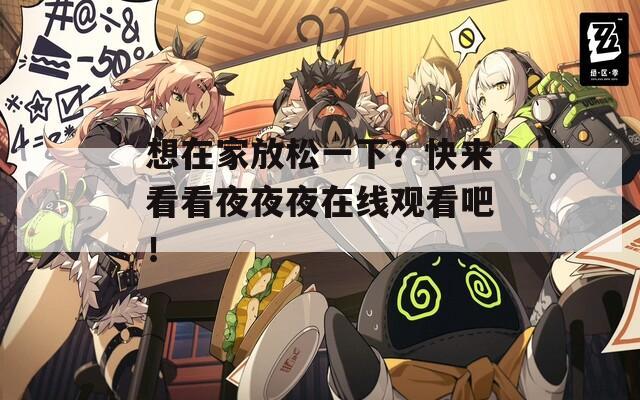 想在家放松一下？快来看看夜夜夜在线观看吧！