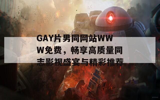GAY片男同网站WWW免费，畅享高质量同志影视盛宴与精彩推荐