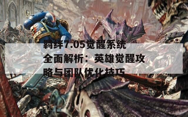羁绊7.05觉醒系统全面解析：英雄觉醒攻略与团队优化技巧