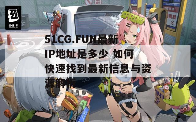 51CG.FUN最新IP地址是多少 如何快速找到最新信息与资源解析
