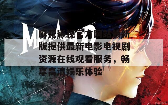 麻花影视官方网站最新版提供最新电影电视剧资源在线观看服务，畅享高清娱乐体验