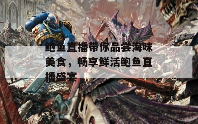 鲍鱼直播带你品尝海味美食，畅享鲜活鲍鱼直播盛宴