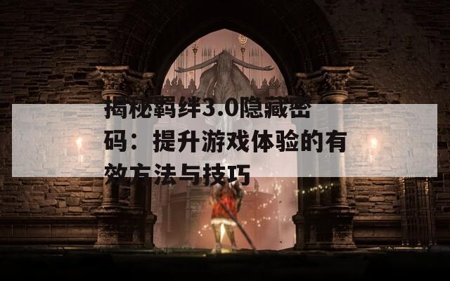 揭秘羁绊3.0隐藏密码：提升游戏体验的有效方法与技巧