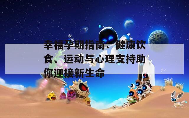 幸福孕期指南：健康饮食、运动与心理支持助你迎接新生命