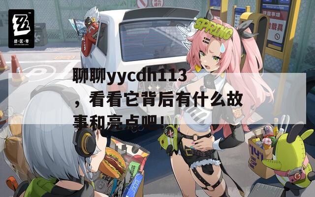 聊聊yycdh113，看看它背后有什么故事和亮点吧！