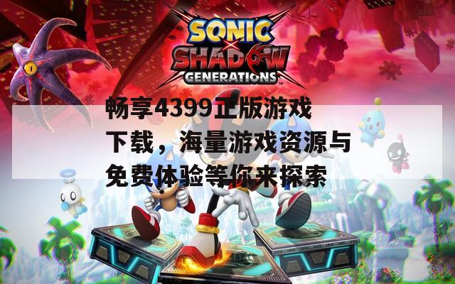 畅享4399正版游戏下载，海量游戏资源与免费体验等你来探索