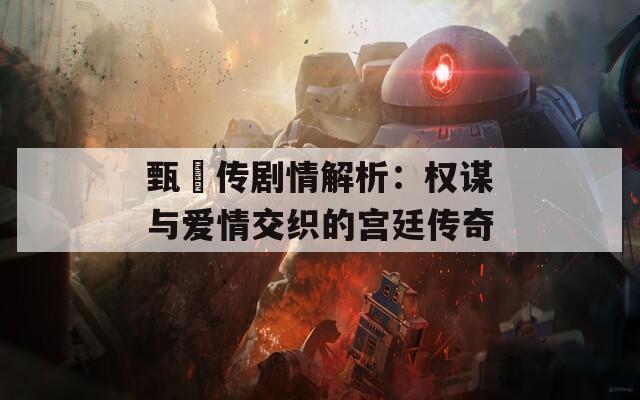 甄嬛传剧情解析：权谋与爱情交织的宫廷传奇