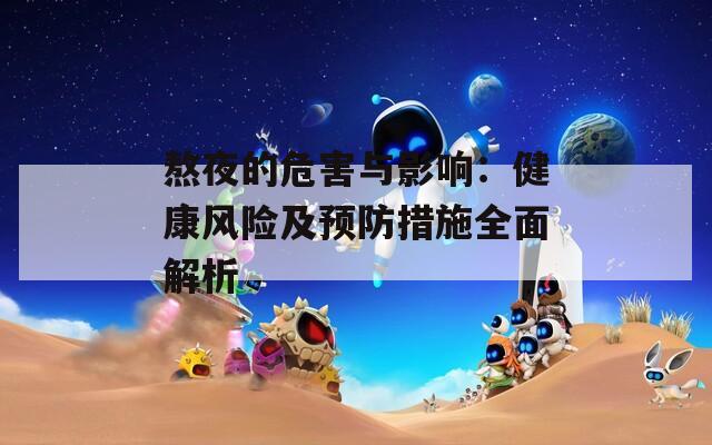 熬夜的危害与影响：健康风险及预防措施全面解析