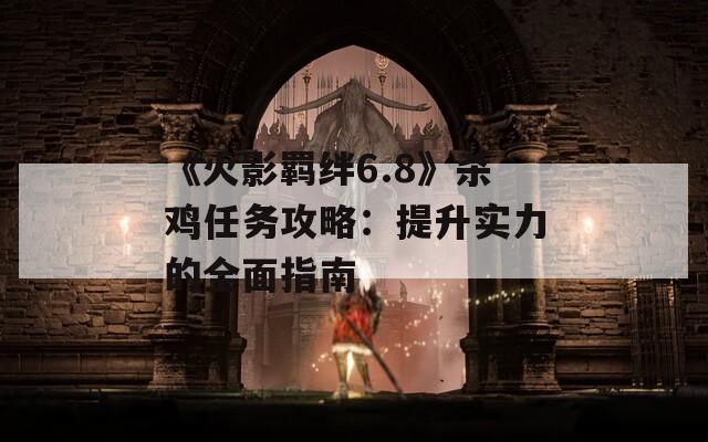 《火影羁绊6.8》杀鸡任务攻略：提升实力的全面指南