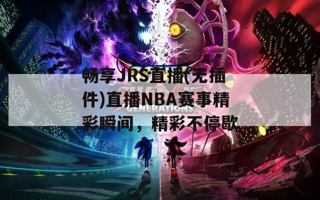 畅享JRS直播(无插件)直播NBA赛事精彩瞬间，精彩不停歇