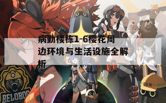 病勤楼栋1-6樱花周边环境与生活设施全解析