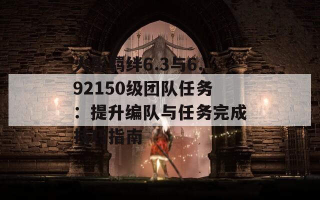 火影羁绊6.3与6.92150级团队任务：提升编队与任务完成技巧指南
