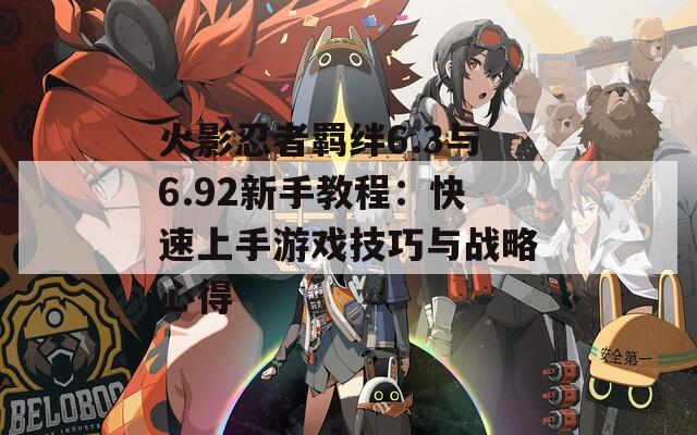 火影忍者羁绊6.3与6.92新手教程：快速上手游戏技巧与战略心得