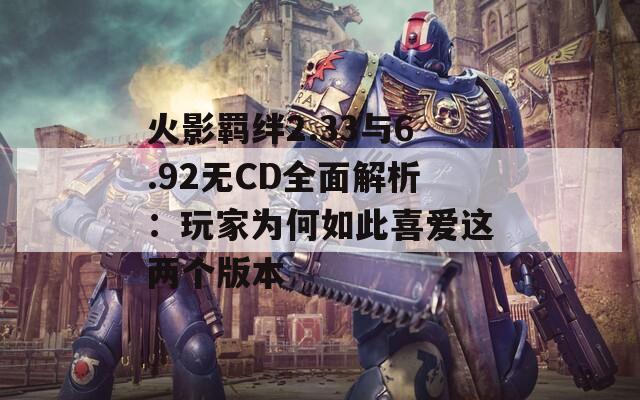 火影羁绊2.33与6.92无CD全面解析：玩家为何如此喜爱这两个版本