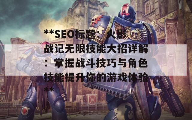 **SEO标题：火影战记无限技能大招详解：掌握战斗技巧与角色技能提升你的游戏体验**