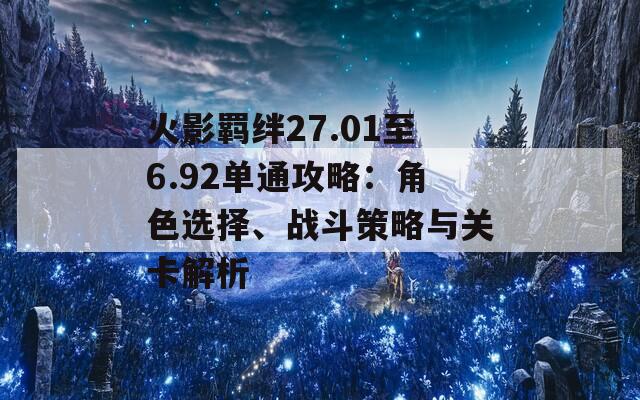 火影羁绊27.01至6.92单通攻略：角色选择、战斗策略与关卡解析