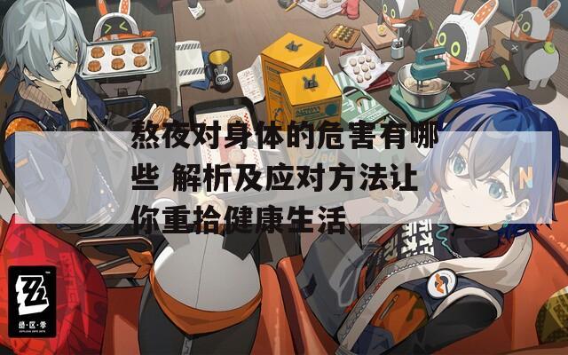熬夜对身体的危害有哪些 解析及应对方法让你重拾健康生活