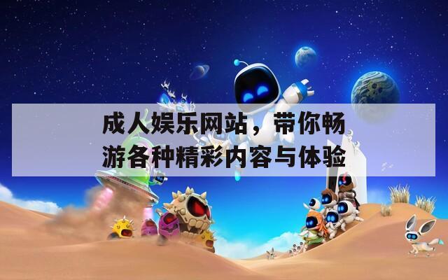 成人娱乐网站，带你畅游各种精彩内容与体验