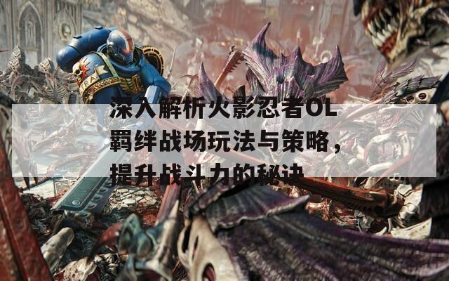 深入解析火影忍者OL羁绊战场玩法与策略，提升战斗力的秘诀