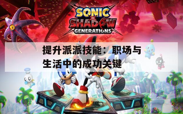 提升派派技能：职场与生活中的成功关键