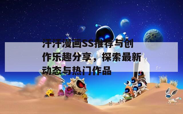 汗汗漫画SS推荐与创作乐趣分享，探索最新动态与热门作品