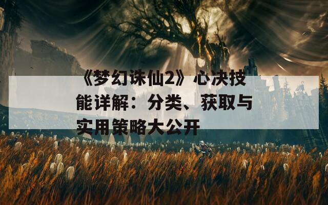 《梦幻诛仙2》心决技能详解：分类、获取与实用策略大公开