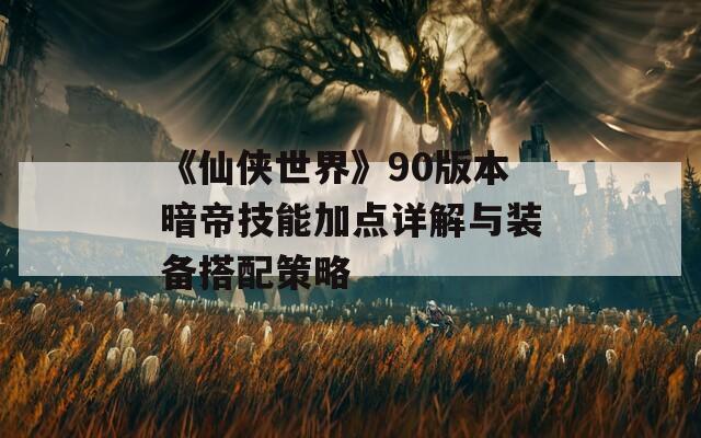《仙侠世界》90版本暗帝技能加点详解与装备搭配策略