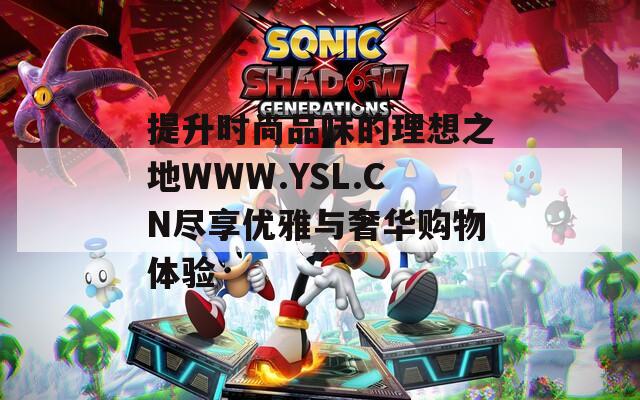 提升时尚品味的理想之地WWW.YSL.CN尽享优雅与奢华购物体验