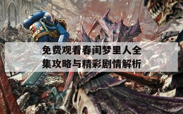 免费观看春闺梦里人全集攻略与精彩剧情解析
