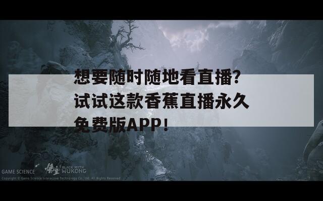 想要随时随地看直播？试试这款香蕉直播永久免费版APP！