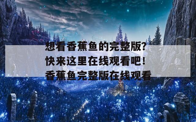 想看香蕉鱼的完整版？快来这里在线观看吧！香蕉鱼完整版在线观看