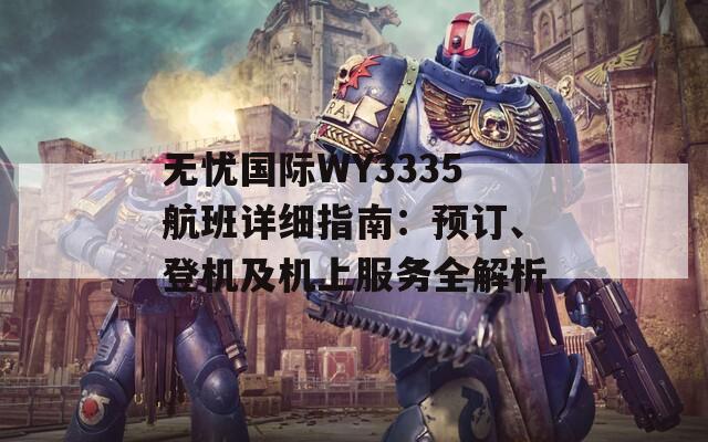 无忧国际WY3335航班详细指南：预订、登机及机上服务全解析
