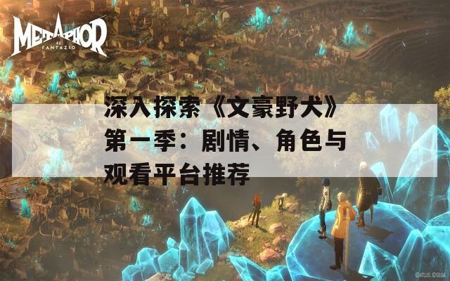 深入探索《文豪野犬》第一季：剧情、角色与观看平台推荐