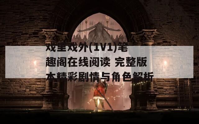 戏里戏外(1V1)笔趣阁在线阅读 完整版本精彩剧情与角色解析