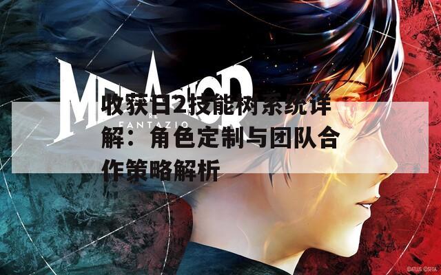 收获日2技能树系统详解：角色定制与团队合作策略解析