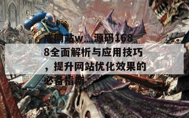 成网站w灬源码1688全面解析与应用技巧，提升网站优化效果的必备指南