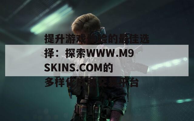 提升游戏体验的最佳选择：探索WWW.M9SKINS.COM的多样化皮肤交易平台